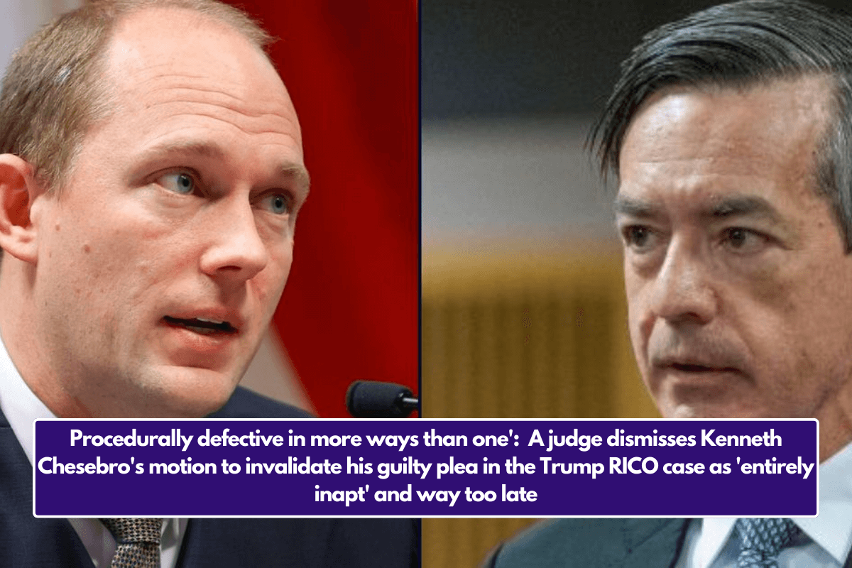 Procedurally defective in more ways than one':  A judge dismisses Kenneth Chesebro's motion to invalidate his guilty plea in the Trump RICO case as 'entirely inapt' and way too late