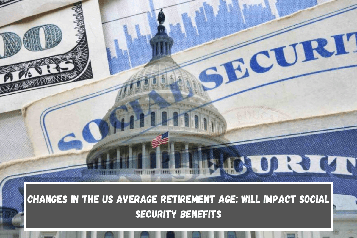 Changes in the US Average Retirement Age Will Impact Social Security Benefits
