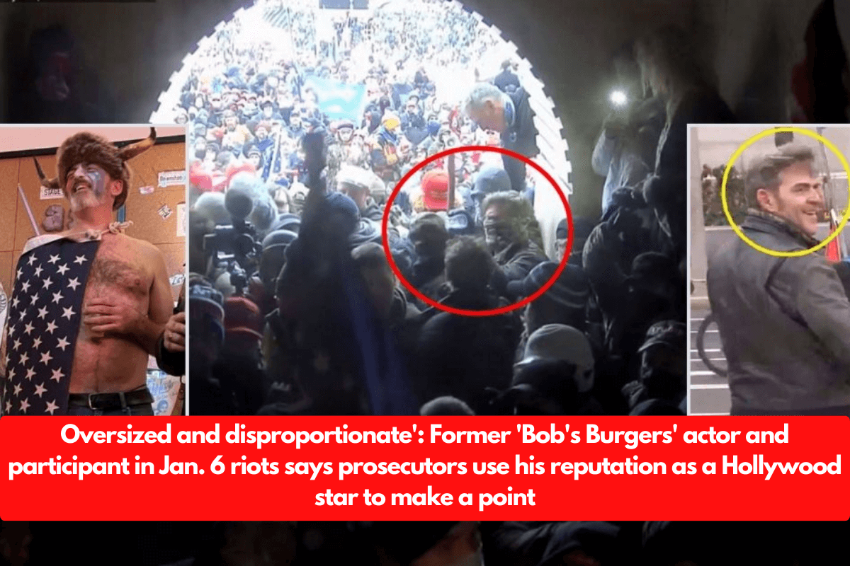 Oversized and disproportionate': Former 'Bob's Burgers' actor and participant in Jan. 6 riots says prosecutors use his reputation as a Hollywood star to make a point