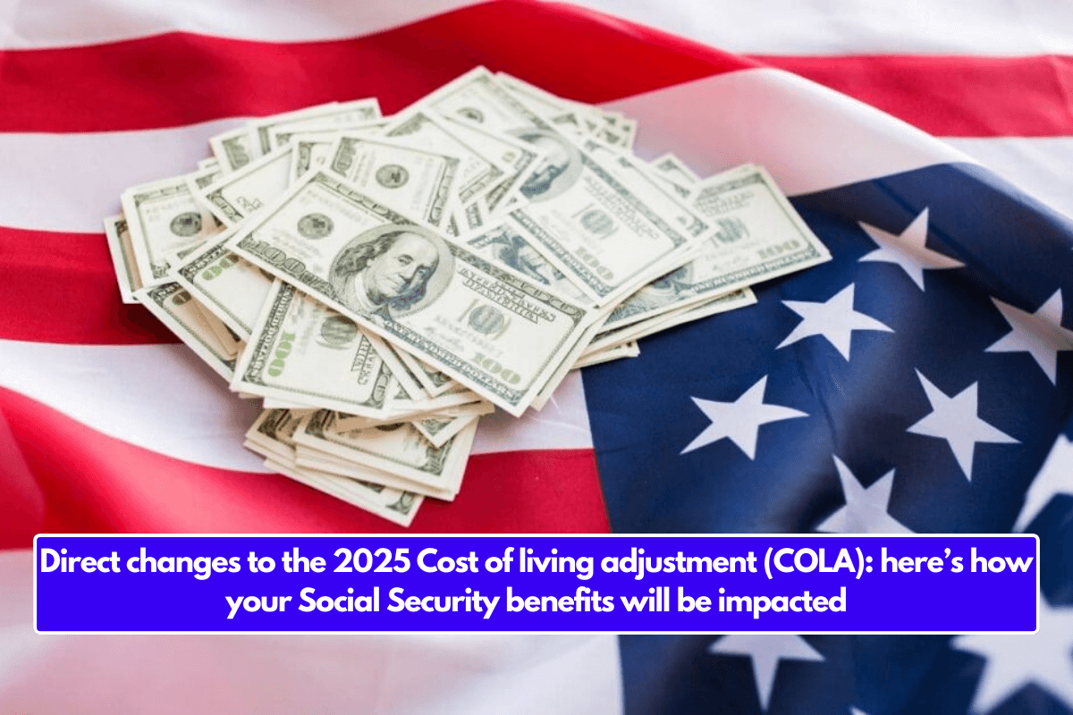 Direct changes to the 2025 Cost of living adjustment (COLA): here’s how your Social Security benefits will be impacted