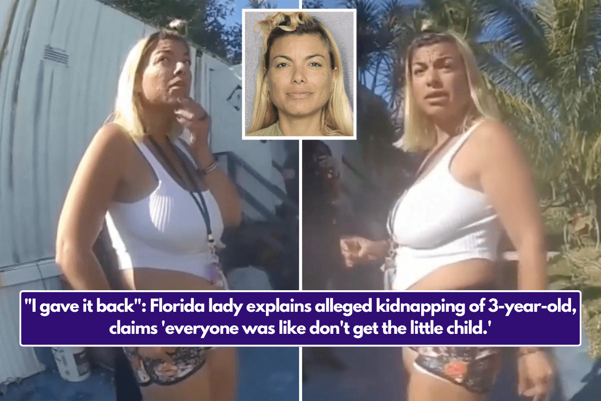 "I gave it back": Florida lady explains alleged kidnapping of 3-year-old, claims 'everyone was like don't get the little child.'