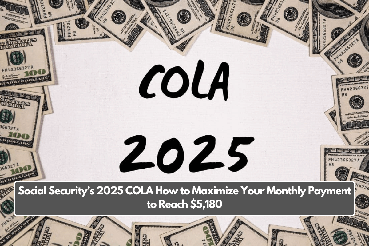 Social Security’s 2025 COLA How to Maximize Your Monthly Payment to Reach $5,180