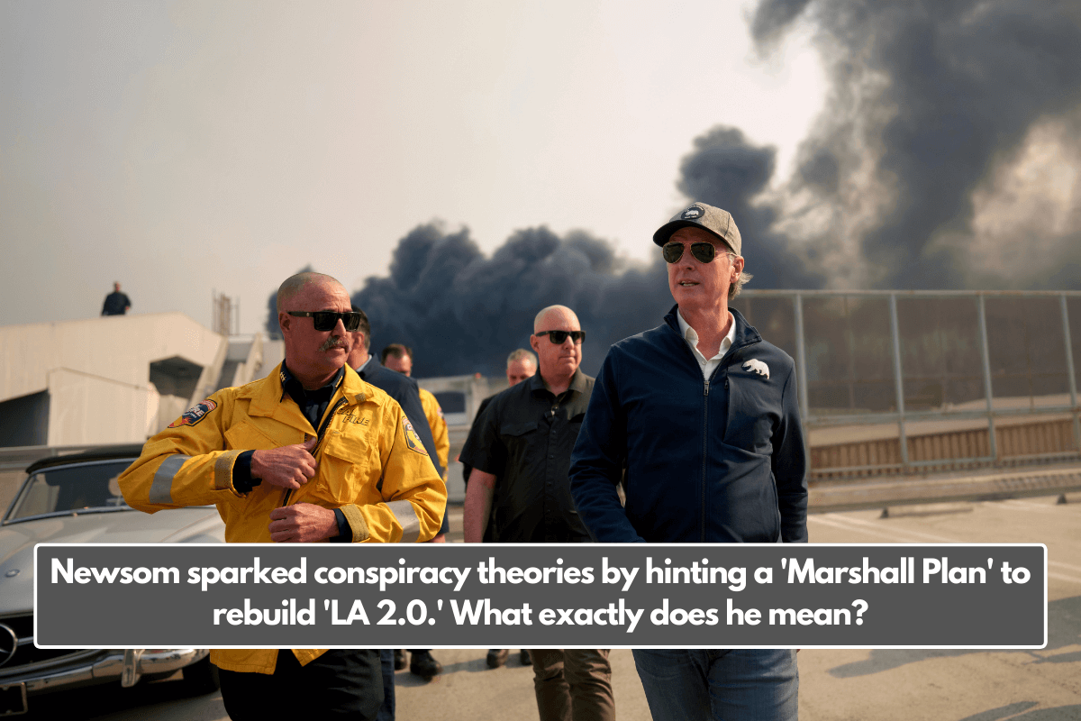 Newsom sparked conspiracy theories by hinting a 'Marshall Plan' to rebuild 'LA 2.0.' What exactly does he mean?