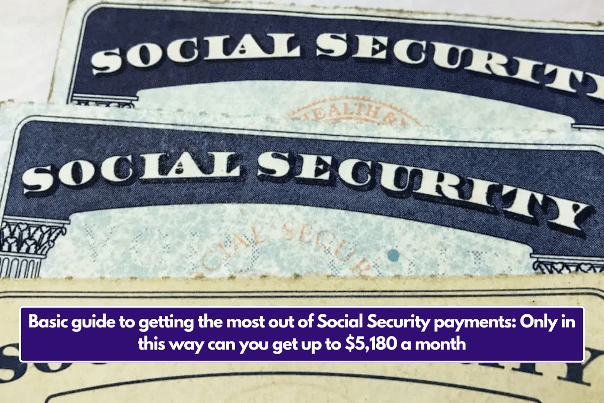 Basic guide to getting the most out of Social Security payments: Only in this way can you get up to $5,180 a month