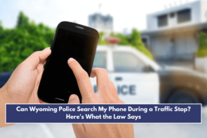 Can Wyoming Police Search My Phone During a Traffic Stop Here's What the Law Says
