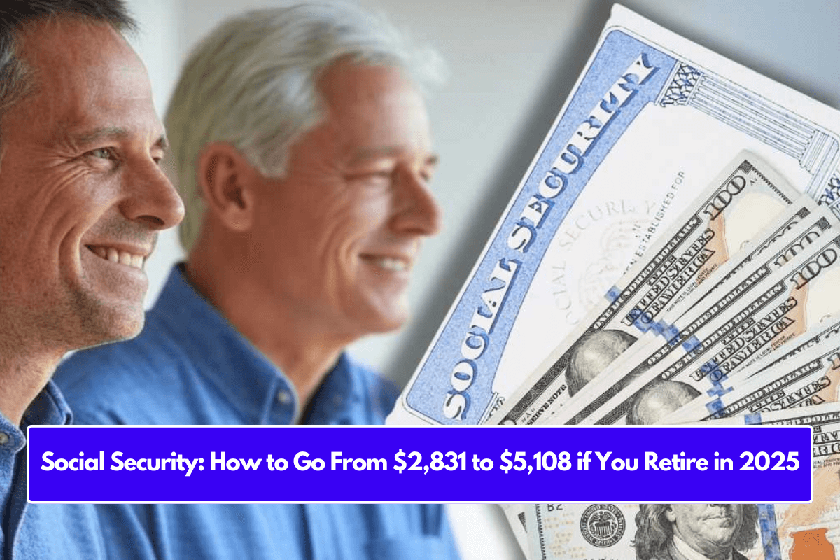 Social Security: How to Go From $2,831 to $5,108 if You Retire in 2025