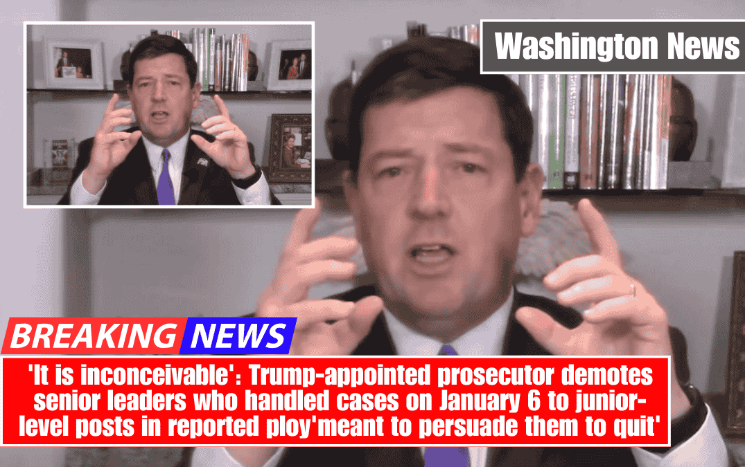 'It is inconceivable': Trump-appointed prosecutor demotes senior leaders who handled cases on January 6 to junior-level posts in reported ploy'meant to persuade them to quit'