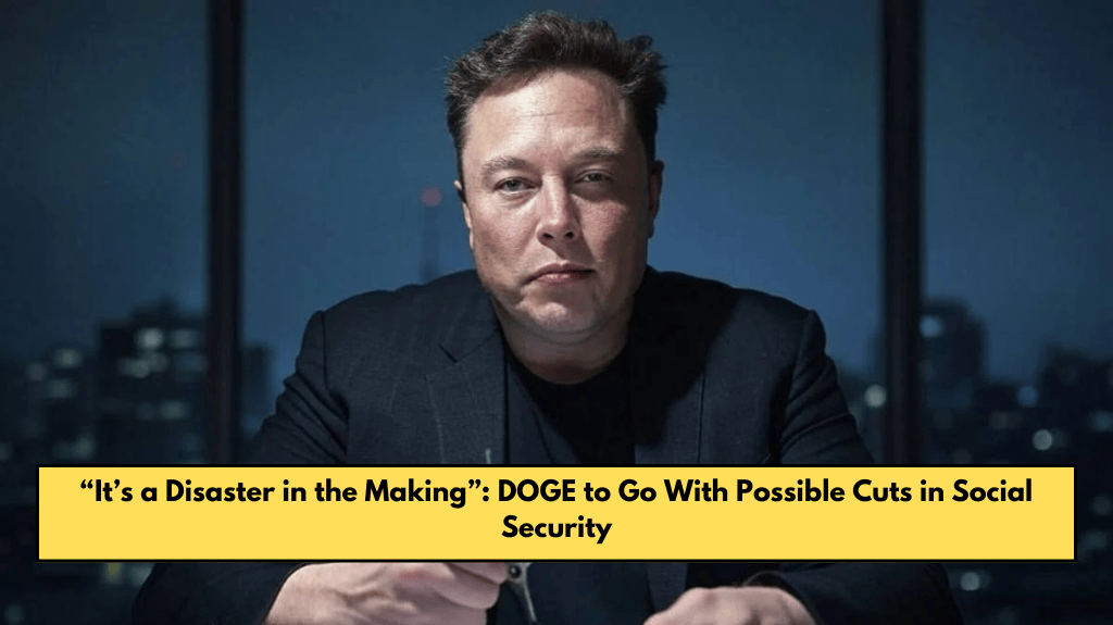“It’s a Disaster in the Making”: DOGE to Go With Possible Cuts in Social Security