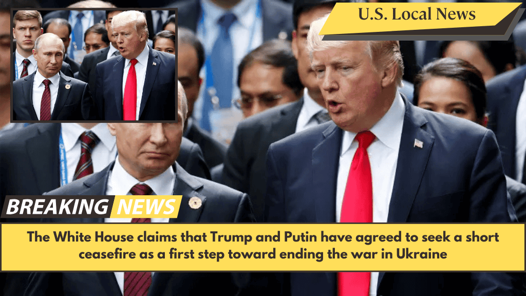 The White House claims that Trump and Putin have agreed to seek a short ceasefire as a first step toward ending the war in Ukraine