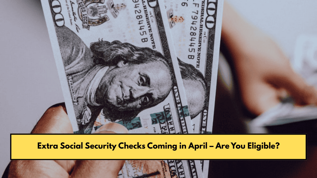 Extra Social Security Checks Coming in April – Are You Eligible?