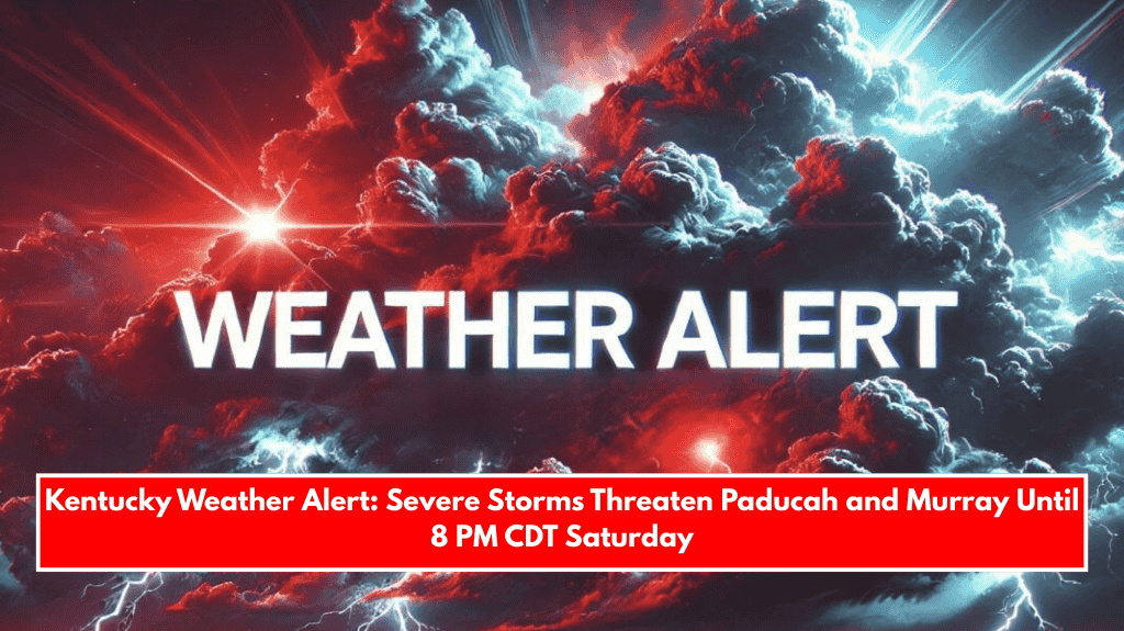 Kentucky Weather Alert: Severe Storms Threaten Paducah and Murray Until 8 PM CDT Saturday