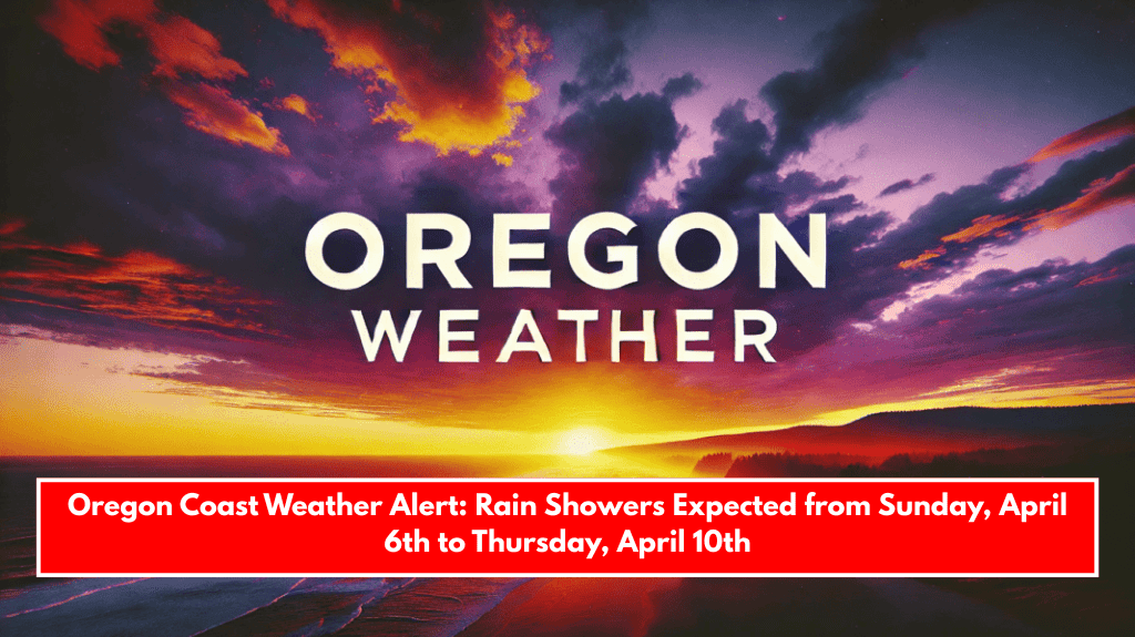 Oregon Coast Weather Alert: Rain Showers Expected from Sunday, April 6th to Thursday, April 10th