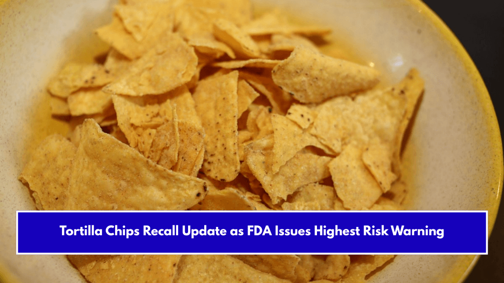Tortilla Chips Recall Update as FDA Issues Highest Risk Warning